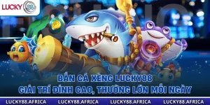 Bắn Cá Xèng Lucky88 - Giải Trí Đỉnh Cao, Thưởng Lớn Mỗi Ngày