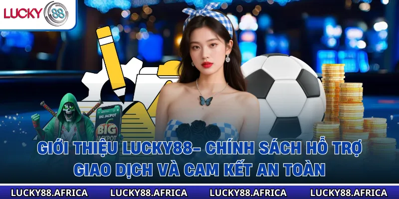 Giới thiệu lucky88- Chính sách hỗ trợ, giao dịch và cam kết an toàn