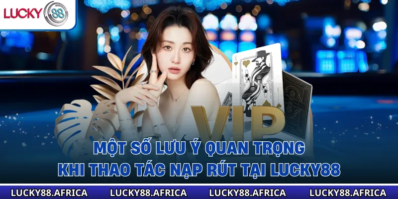 Một số lưu ý quan trọng khi thao tác nạp rút tại Lucky88