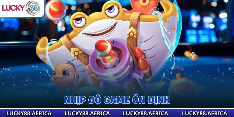 Nhịp độ game ổn định 