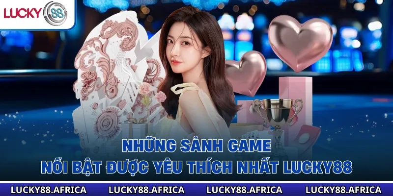 Những sảnh game nổi bật được yêu thích nhất Lucky88